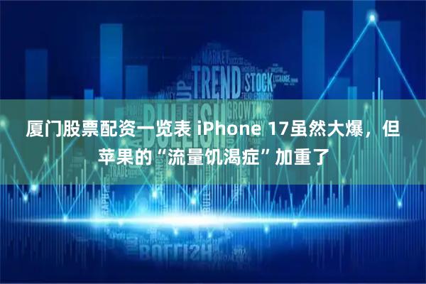 厦门股票配资一览表 iPhone 17虽然大爆，但苹果的“流量饥渴症”加重了