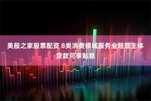美股之家股票配资 8类消费领域服务业经营主体贷款可享贴息