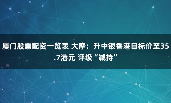 厦门股票配资一览表 大摩：升中银香港目标价至35.7港元 评级“减持”