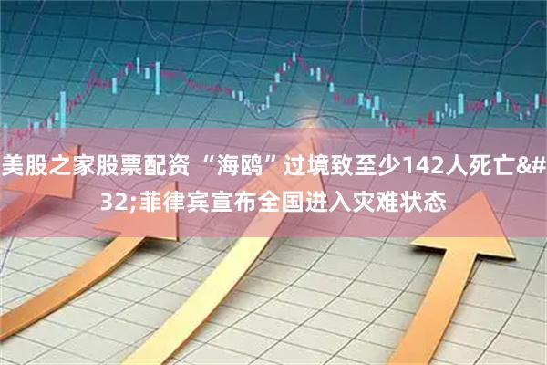 美股之家股票配资 “海鸥”过境致至少142人死亡 菲律宾宣布全国进入灾难状态