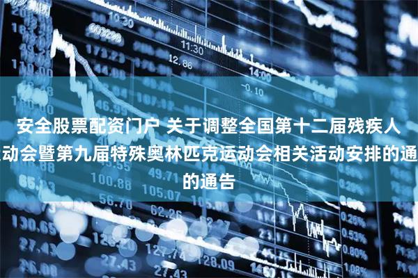 安全股票配资门户 关于调整全国第十二届残疾人运动会暨第九届特殊奥林匹克运动会相关活动安排的通告