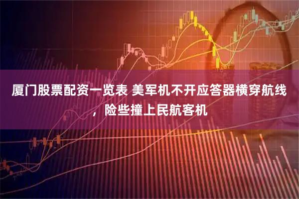 厦门股票配资一览表 美军机不开应答器横穿航线，险些撞上民航客机