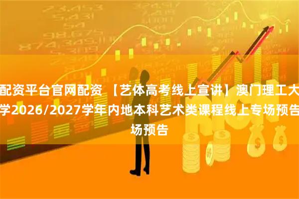 配资平台官网配资 【艺体高考线上宣讲】澳门理工大学2026/2027学年内地本科艺术类课程线上专场预告