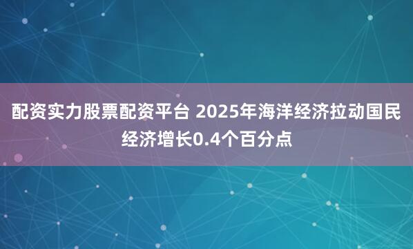 配资实力股票配资平台 2025年海洋经济拉动国民经济增长0.4个百分点