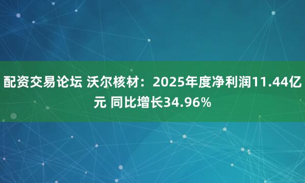 配资交易论坛 沃尔核材：2025年度净利润11.44亿元 同比增长34.96%