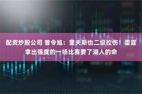 配资炒股公司 曾令旭：里夫斯也二级拉伤！雷霆拿出强度的一场比赛要了湖人的命