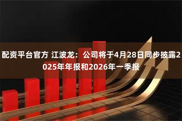 配资平台官方 江波龙：公司将于4月28日同步披露2025年年报和2026年一季报