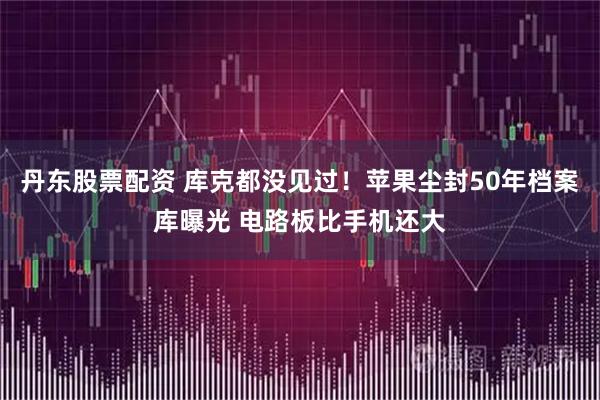 丹东股票配资 库克都没见过！苹果尘封50年档案库曝光 电路板比手机还大