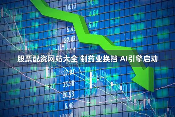 股票配资网站大全 制药业换挡 AI引擎启动