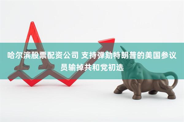 哈尔滨股票配资公司 支持弹劾特朗普的美国参议员输掉共和党初选