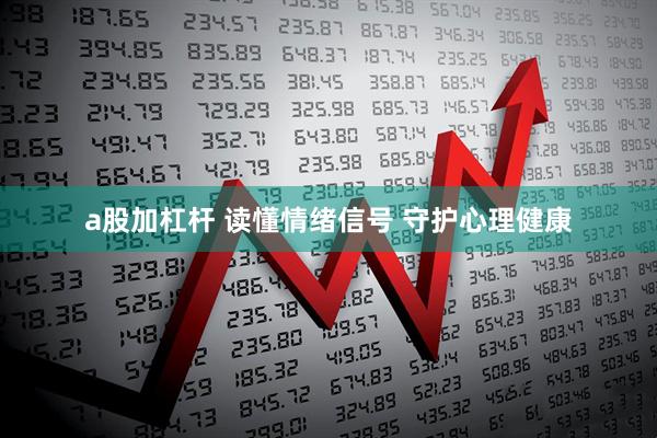 a股加杠杆 读懂情绪信号 守护心理健康