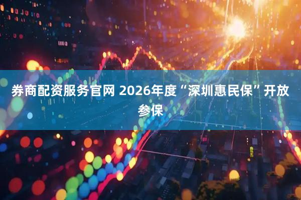 券商配资服务官网 2026年度“深圳惠民保”开放参保
